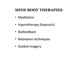 MIND BODY THERAPIES 
• Meditation 
• Hypnotherapy (hypnosis) 
• Biofeedback 
• Relaxation techniques 
• Guided imagery 
 