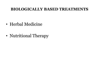 BIOLOGICALLY BASED TREATMENTS 
• Herbal Medicine 
• Nutritional Therapy 
 
