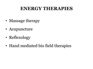 ENERGY THERAPIES 
• Massage therapy 
• Acupuncture 
• Reflexology 
• Hand mediated bio field therapies 
 