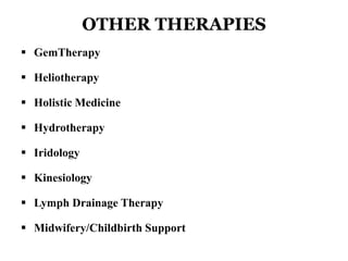 OTHER THERAPIES 
 GemTherapy 
 Heliotherapy 
 Holistic Medicine 
 Hydrotherapy 
 Iridology 
 Kinesiology 
 Lymph Drainage Therapy 
 Midwifery/Childbirth Support 
 