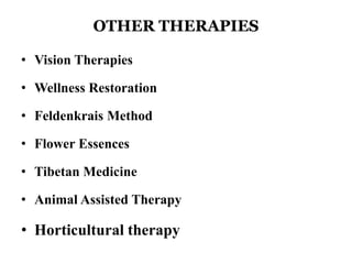 OTHER THERAPIES 
• Vision Therapies 
• Wellness Restoration 
• Feldenkrais Method 
• Flower Essences 
• Tibetan Medicine 
• Animal Assisted Therapy 
• Horticultural therapy 
 