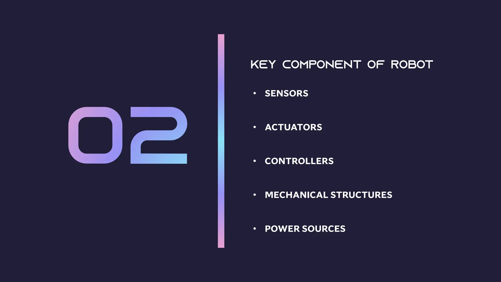• SENSORS
• ACTUATORS
• CONTROLLERS
• MECHANICAL STRUCTURES
• POWER SOURCES
 
