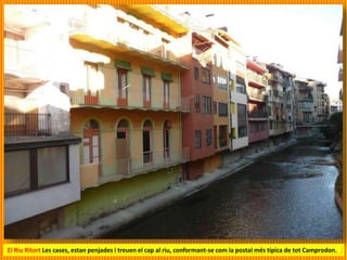 El Riu Ritort Les cases, estan penjades i treuen el cap al riu, conformant-se com la postal més típica de tot Camprodon.
 