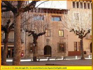 La Casa de la Vila data del segle XVI, i és característica la seva façana d'estil gòtic català
 