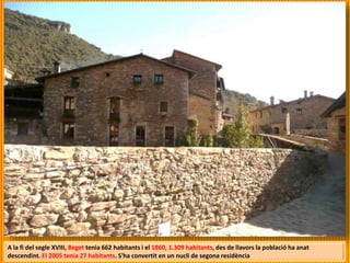 A la fi del segle XVIII, Beget tenia 662 habitants i el 1860, 1.309 habitants, des de llavors la població ha anat
descendint. El 2005 tenia 27 habitants. S'ha convertit en un nucli de segona residència
 