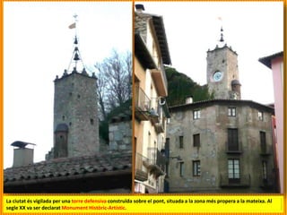 La ciutat és vigilada per una torre defensiva construïda sobre el pont, situada a la zona més propera a la mateixa. Al
segle XX va ser declarat Monument Històric-Artístic.
 
