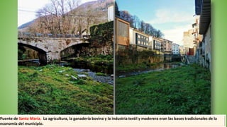 Puente de Santa María. La agricultura, la ganadería bovina y la industria textil y maderera eran las bases tradicionales de la
economía del municipio.
 