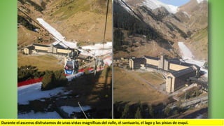 Durante el ascenso disfrutamos de unas vistas magníficas del valle, el santuario, el lago y las pistas de esquí..
 