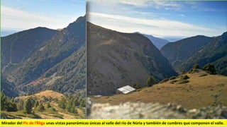 Mirador del Pic de l’Àliga unas vistas panorámicas únicas al valle del río de Núria y también de cumbres que componen el valle.
 