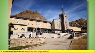 En el valle se encuentra ubicado el Santuario de la Virgen de Nuria.
 