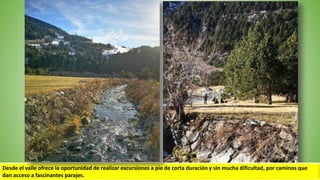 Desde el valle ofrece la oportunidad de realizar excursiones a pie de corta duración y sin mucha dificultad, por caminos que
dan acceso a fascinantes parajes.
 