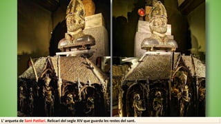 L' arqueta de Sant Patllari. Relicari del segle XIV que guarda les restes del sant.
 