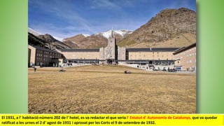 El 1931, a l' habitació número 202 de l' hotel, es va redactar el que seria l' Estatut d' Autonomia de Catalunya, que va quedar
ratificat a les urnes el 2 d' agost de 1931 i aprovat per les Corts el 9 de setembre de 1932.
 