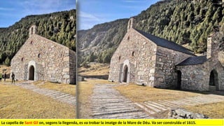 La capella de Sant Gil on, segons la llegenda, es va trobar la imatge de la Mare de Déu. Va ser construïda el 1615.
 