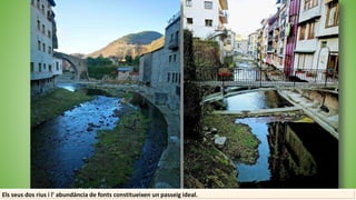 Els seus dos rius i l' abundància de fonts constitueixen un passeig ideal.
 