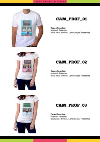 CAM_PROF_03
CAM_PROF_02
Especiﬁcações:
Material: Poliéster
Ideal para: Brindes, Lembranças, Presentes
Especiﬁcações:
Material: Poliéster
Ideal para: Brindes, Lembranças, Presentes
Especiﬁcações:
Material: Poliéster
Ideal para: Brindes, Lembranças, Presentes
CAM_PROF_01
J E S U S C R I S T O S A L V A D O R
 