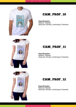CAM_PROF_12
CAM_PROF_11
Especiﬁcações:
Material: Poliéster
Ideal para: Brindes, Lembranças, Presentes
Especiﬁcações:
Material: Poliéster
Ideal para: Brindes, Lembranças, Presentes
Especiﬁcações:
Material: Poliéster
Ideal para: Brindes, Lembranças, Presentes
CAM_PROF_10
J E S U S C R I S T O S A L V A D O R
 