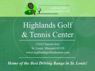 Highlands Golf
& Tennis Center
5163 Clayton Ave.
St. Louis, Missouri 63110
www.highlandsgolfandtennis.com
Home of the Best Driving Range in St. Louis!
SUMMER YOUTH
GOLF & TENNIS CAMP
 