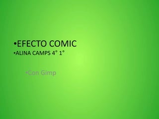 •EFECTO COMIC
•ALINA CAMPS 4° 1°
•Con Gimp
 