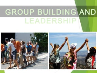 GROUP BUILDING AND
LEADERSHIP
 