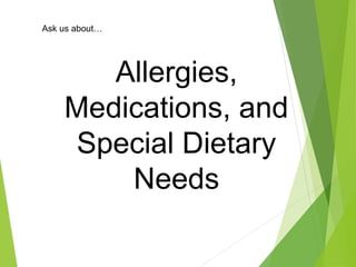 Allergies,
Medications, and
Special Dietary
Needs
Ask us about…
 