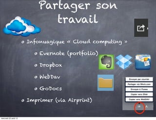 Partager son
                             travail
                      Infonuagique « Cloud computing »

                          Evernote (portfolio)

                          Dropbox

                          WebDav

                          GoDocs

                      Imprimer (via Airprint)


mercredi 22 août 12
 