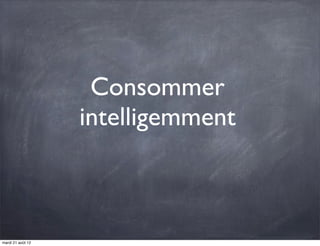 Consommer
                   intelligemment



mardi 21 août 12
 