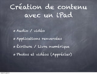Création de contenu
                      avec un iPad

                    Audio / vidéo

                    Applications renversées

                    Écriture / Livre numérique

                    Photos et vidéos (Apprécier)




mardi 21 août 12
 