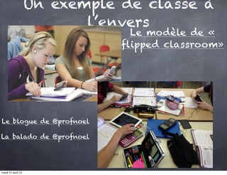 Un exemple de classe à
                          l’envers
                                Le modèle de «
                              flipped classroom»




Le blogue de @profnoel

La balado de @profnoel




mardi 21 août 12
 
