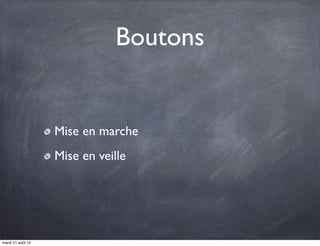 Boutons


                   Mise en marche
                   Mise en veille




mardi 21 août 12
 