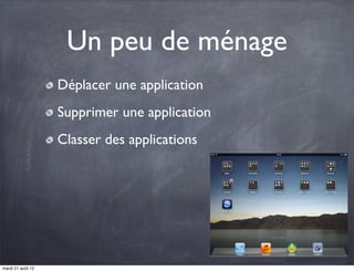 Un peu de ménage
                   Déplacer une application
                   Supprimer une application
                   Classer des applications




mardi 21 août 12
 