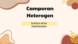 Campuran
Heterogen
Sulthoni Akmil
21010118120011
 