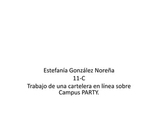 Estefanía González Noreña
                 11-C
Trabajo de una cartelera en línea sobre
            Campus PARTY.
 