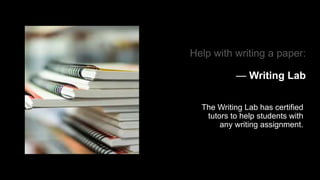 Help with writing a paper:
— Writing Lab
The Writing Lab has certified
tutors to help students with
any writing assignment.
 