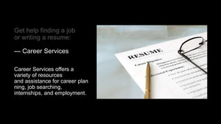 Get help finding a job
or writing a resume:
— Career Services
Career Services offers a
variety of resources
and assistance for career plan
ning, job searching,
internships, and employment.
 