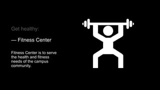Get healthy:
— Fitness Center
Fitness Center is to serve
the health and fitness
needs of the campus
community.
 