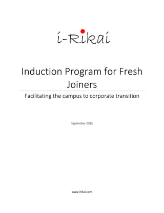 Induction Program for Fresh
Joiners
Facilitating the campus to corporate transition
www.irikai.com
September 2015
 