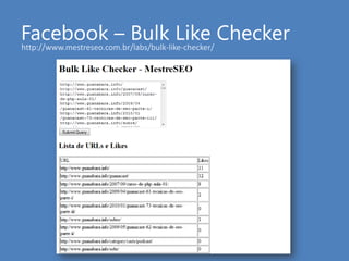Facebook – BulkLike Checker<br />http://www.mestreseo.com.br/labs/bulk-like-checker/<br />