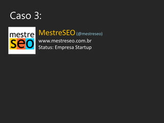 Caso 3:<br />MestreSEO(@mestreseo)<br />www.mestreseo.com.br<br />Status: Empresa Startup<br />