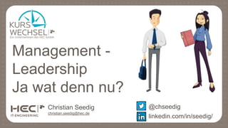 Christian Seedig
christian.seedig@hec.de
Management -
Leadership
Ja wat denn nu?
@chseedig
linkedin.com/in/seedig/
 