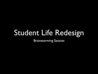 Student Life Redesign
     Brainstorming Session