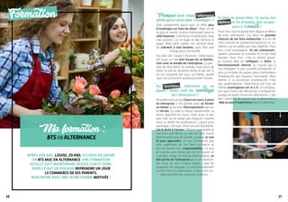 1716
Ma formation :
bts en alternance
Formation
Après son BAC, Louise, 20 ans, a choisi de suivre
un BTS MUC en alternance. Une formation
qu’elle suit maintenant depuis 1 an et demi,
dans le but de pouvoir reprendre un jour
le commerce de ses parents.
Rencontre avec une jeune femme motivée !
Pourquoi avoir choisi l’alternance
plutôtqu’uncursusplus« classique »?
Tout simplement parce que ça offre plus
d’avantages sur tous les plans ! Mais on ne
va pas se mentir, le plus intéressant reste le
côté financier. Comme je n’habite plus chez
mes parents, j’ai un loyer et des factures à
payer. Mon petit salaire me permet donc
de subvenir à mes besoins, sans être une
charge pour ma famille.
Au-delà de l’aspect financier, l’alternance
est aussi un très bon moyen de se familia-
riser avec le monde de l’entreprise. Ça per-
met de rencontrer du monde, mais aussi de
tester le job en situation réelle et de voir si
on est vraiment fait pour ce métier, quelle
que soit la branche professionnelle choisie.
Au quotidien, comment ça se
passe ? Quels sont les avantages
de l’alternance ?
Actuellement, je vais 2joursencours,4jours
en entreprise. C’est parfait pour se former
au métier aussi bien théoriquement que sur
le terrain. Ça aide à mieux comprendre ce
qu’on apprend en cours, mais aussi à voir
que tout ne se passe pas toujours comme
nous le disent les professeurs. L’autre gros
avantage c’est que, étant encore étudiante,
j’ai le droit à l’erreur ! Disons que quand je
vais faire une bêtise, je vais me faire moins
réprimander que les autres, puisque je suis
là pour apprendre. Ce qui n’empêche pas
mes supérieurs de me faire confiance et
de me donner des responsabilités, ce que
je n’aurais sans doute pas eu en faisant un
« simple » stage. En tant qu’alternant(e)s, on
fait partie de l’entreprise pour un moment.
Du coup, on est « mieux vu(e)s » que les
stagiaires de passage. Le seul inconvénient
au fait d’être en alternance, c’est qu’on tra-
vaille pendant les vacances scolaires…
Si tout se passe bien, tu auras ton
diplôme en fin d’année. Que se pas-
sera-t-il ensuite?
Pour moi, tout se passe bien depuis le début
de mon alternance. J’ai donc de grandes
chances de me faire embaucher à la fin de
mon contrat de professionnalisation et ce,
même si je ne valide pas mon diplôme. Pour
eux, c’est avantageux. Ils me connaissent,
savent comment je travaille et m’ont déjà
formée. Pour moi, c’est la même chose :
je connais déjà les collègues, la boîte, le
fonctionnement interne, je n’aurai pas à
me réadapter à une nouvelle entreprise. Et
puis ça m’évite de passer plein d’entretiens
d’embauche pas toujours concluants. Mais
même si la promesse d’embauche n’est
pas systématique, l’alternance est tout de
même avantageuse sur le C.V. Un employ-
eur aura moins de réticences à embaucher
quelqu’un ayant réussi son alternance : c’est
plus rassurant de savoir que la personne a
déjà un peu d’expérience dans le domaine.
 