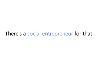 There’s a social entrepreneur for that<br />
