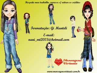 Formatação: Gi Manteli E-mail: nani_mt2005@hotmail.com Respeite meu trabalho, repasse s/ retirar os créditos www.mensagensvirtuais.com.br 