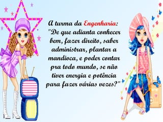 A turma da  Engenharia :  "De que adianta conhecer bem, fazer direito, saber administrar, plantar a mandioca, e poder contar pra todo mundo, se não tiver energia e potência para fazer várias vezes?"  