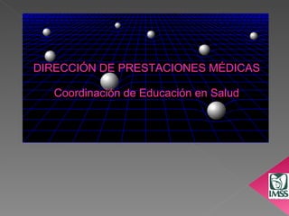 DIRECCIÓN DE PRESTACIONES MÉDICAS Coordinación de Educación en Salud 
