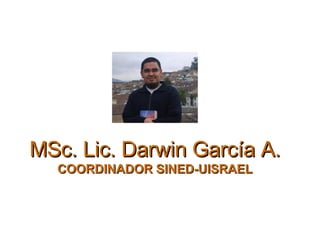 MSc. Lic. Darwin García A. COORDINADOR SINED-UISRAEL 