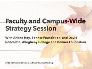 2022 Bonner Fall Directors and Coordinators Meeting
Faculty and Campus-Wide
Strategy Session
With Ariane Hoy, Bonner Foundation, and David
Roncolato, Allegheny College and Bonner Foundation
 