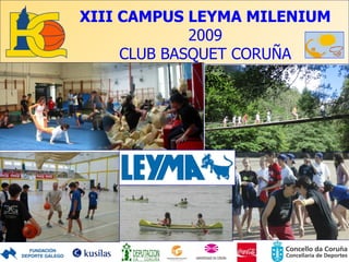 XIII CAMPUS LEYMA MILENIUM
             2009
     CLUB BASQUET CORUÑA
 