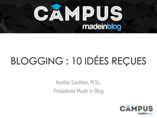 Aurélie Sauthier, M.Sc.
Présidente Made in Blog
BLOGGING : 10 IDÉES REÇUES
 